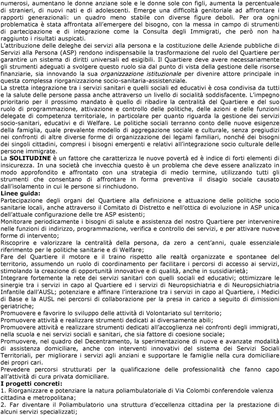 Per ora ogni problematica è stata affrontata all emergere del bisogno, con la messa in campo di strumenti di partecipazione e di integrazione come la Consulta degli Immigrati, che però non ha