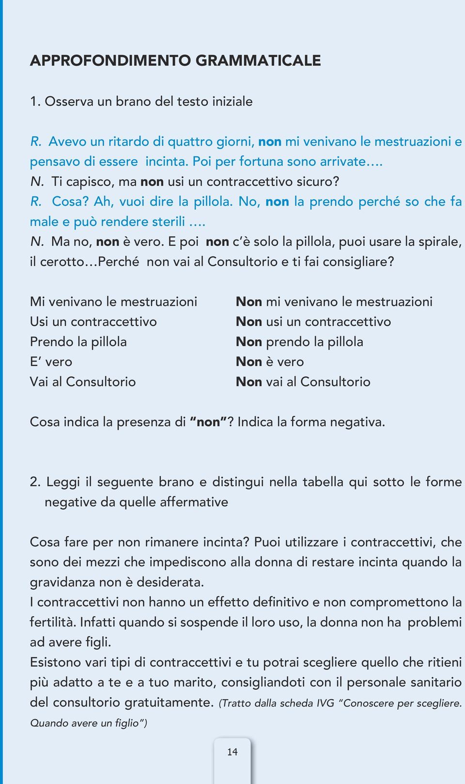 E poi non c è solo la pillola, puoi usare la spirale, il cerotto Perché non vai al Consultorio e ti fai consigliare?