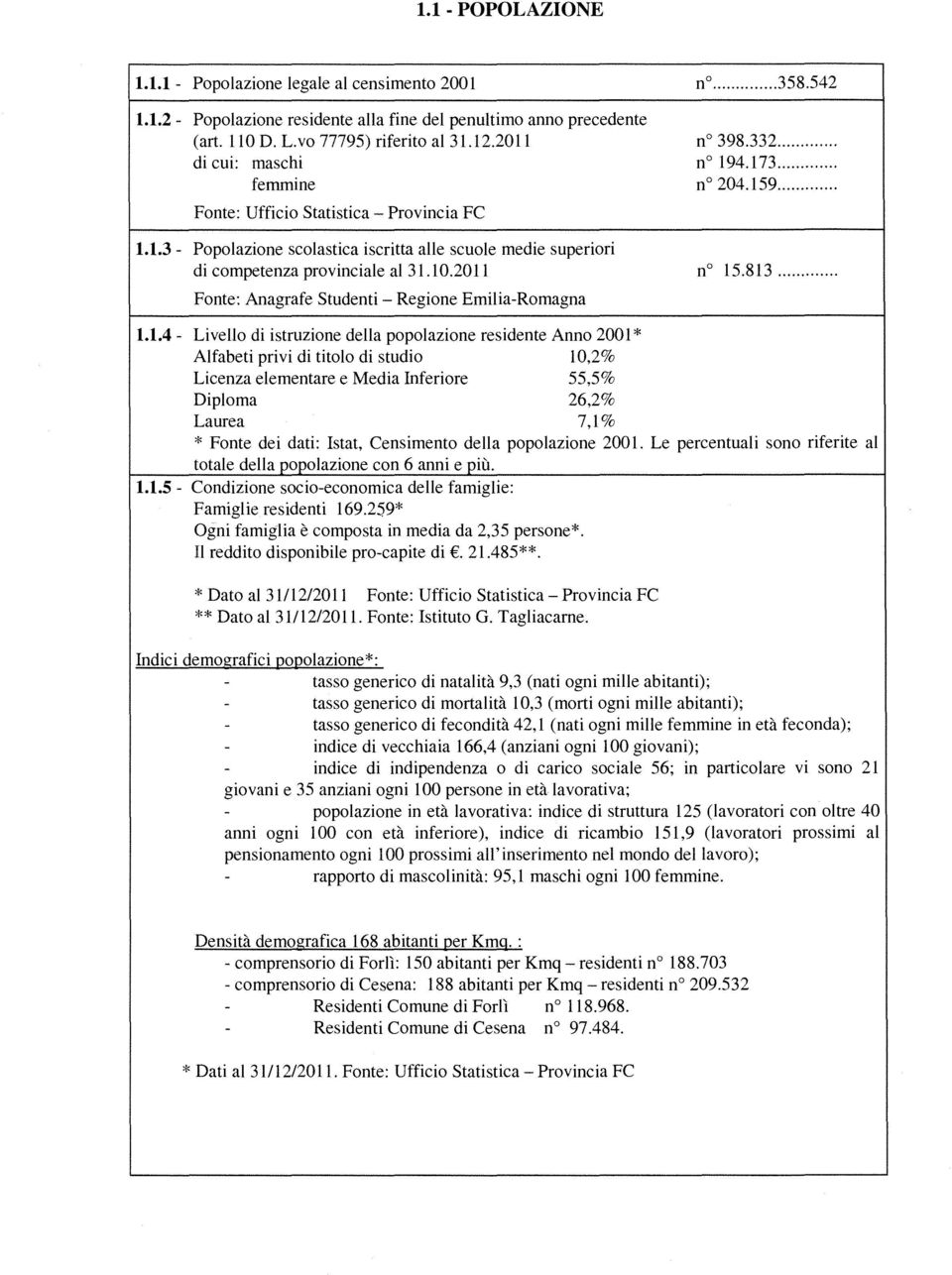 2011 Fonte: Anagrafe Studenti - Regione Emilia-Romagna n....358.542 n 398.332.... n 194.173.... n 204.159.... n 15.813.... 1.1.4 - Livello di istruzione della popolazione residente Anno 2001 *