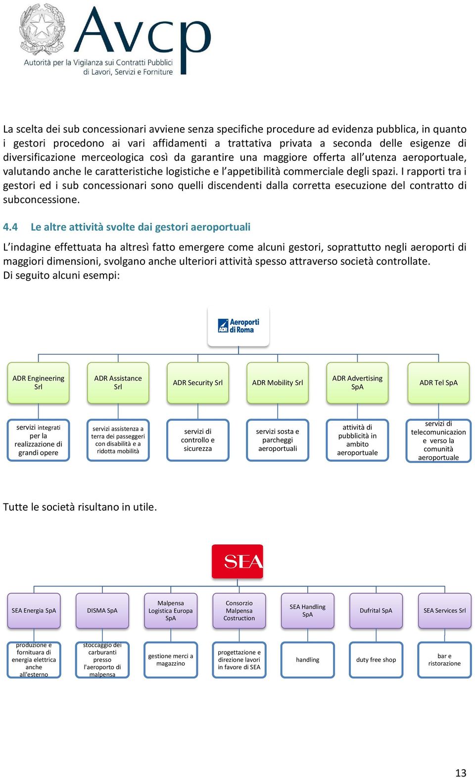 I rapporti tra i gestori ed i sub concessionari sono quelli discendenti dalla corretta esecuzione del contratto di subconcessione. 4.