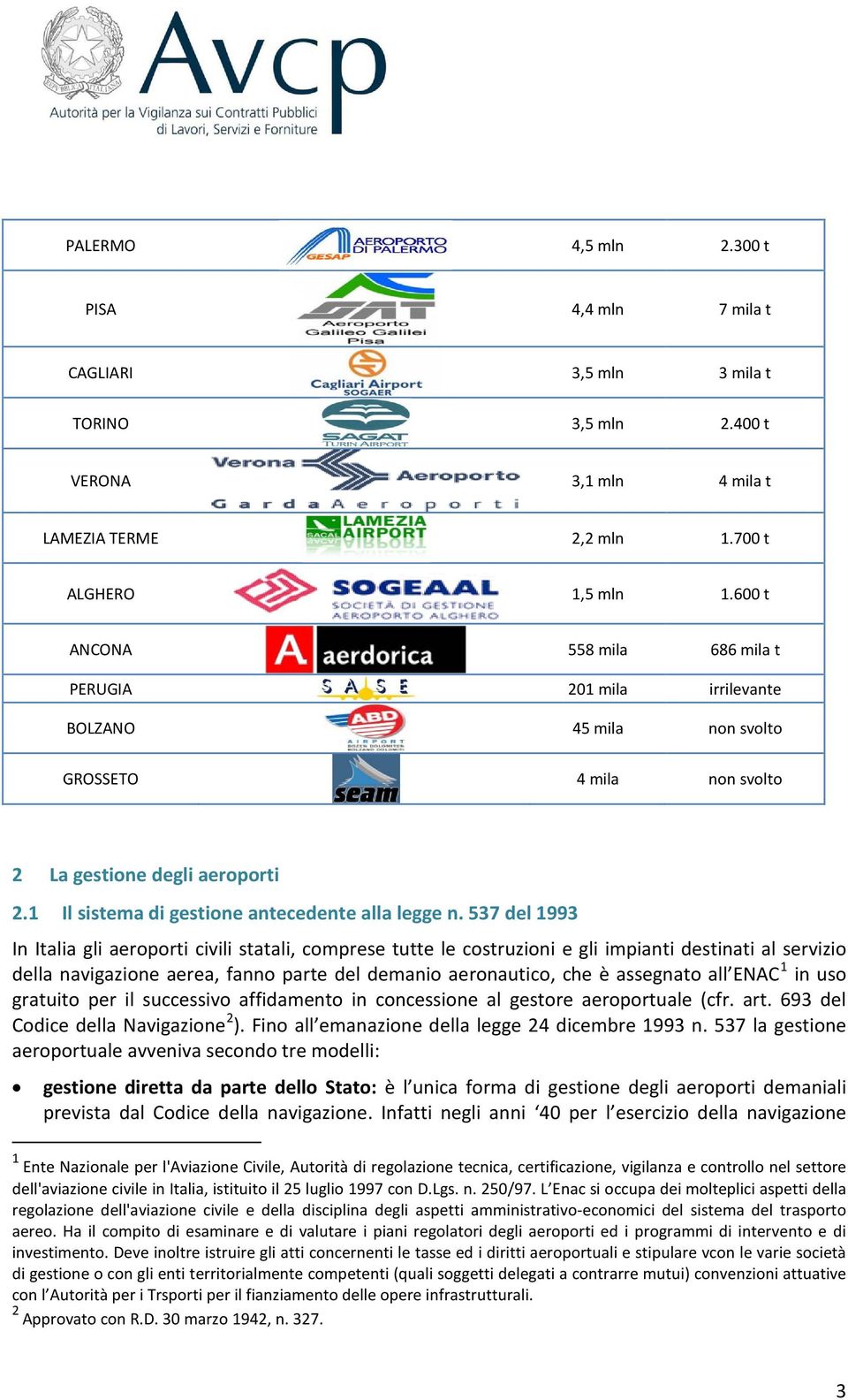 537 del 1993 In Italia gli aeroporti civili statali, comprese tutte le costruzioni e gli impianti destinati al servizio della navigazione aerea, fanno parte del demanio aeronautico, che è assegnato