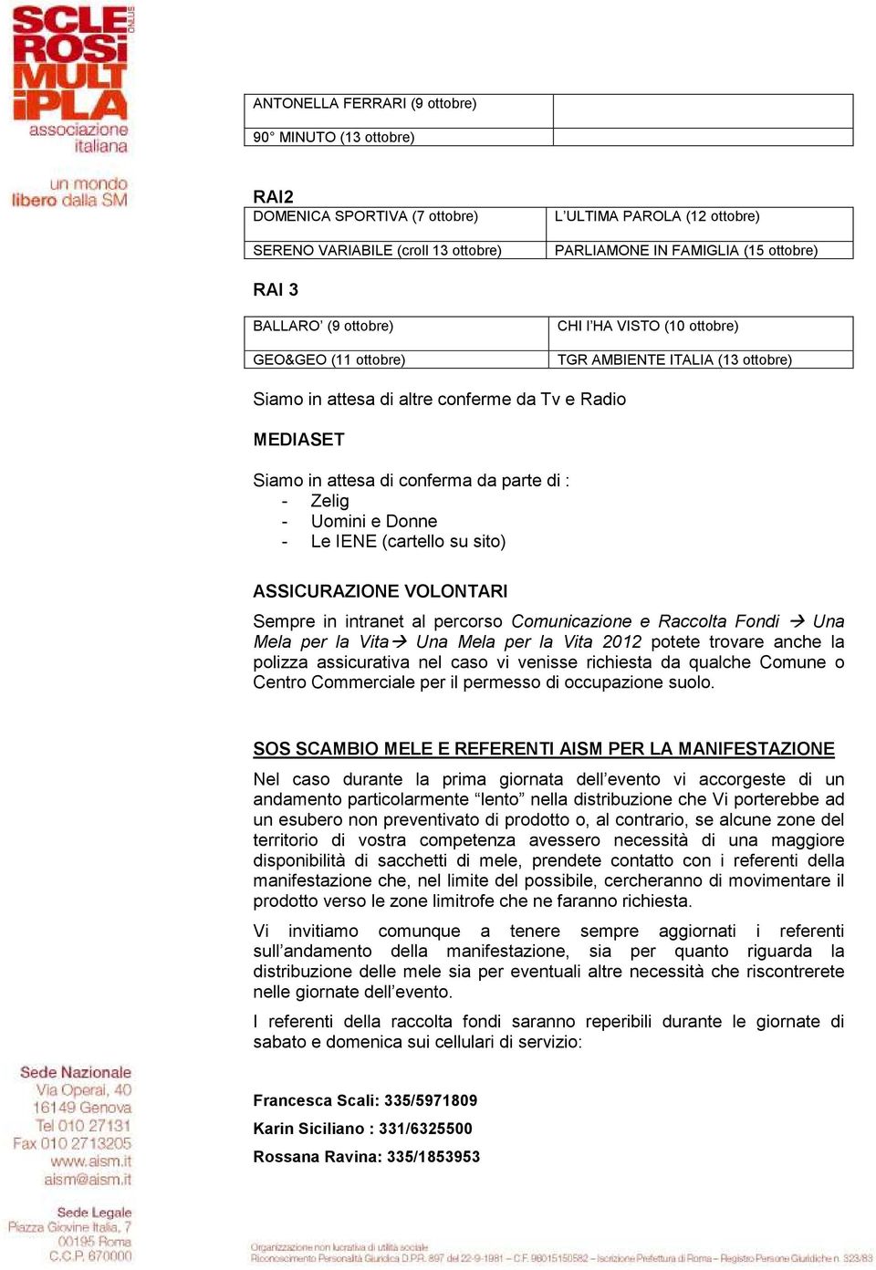 : - Zelig - Uomini e Donne - Le IENE (cartello su sito) ASSICURAZIONE VOLONTARI Sempre in intranet al percorso Comunicazione e Raccolta Fondi Una Mela per la Vita Una Mela per la Vita 2012 potete