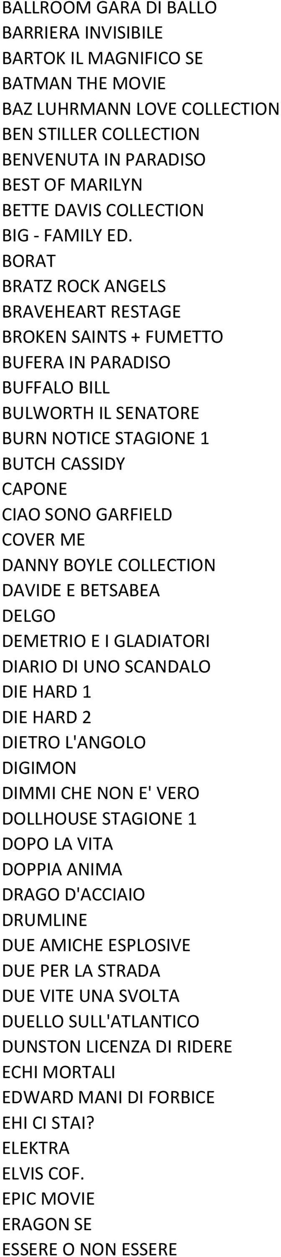 BORAT BRATZ ROCK ANGELS BRAVEHEART RESTAGE BROKEN SAINTS + FUMETTO BUFERA IN PARADISO BUFFALO BILL BULWORTH IL SENATORE BURN NOTICE STAGIONE 1 BUTCH CASSIDY CAPONE CIAO SONO GARFIELD COVER ME DANNY