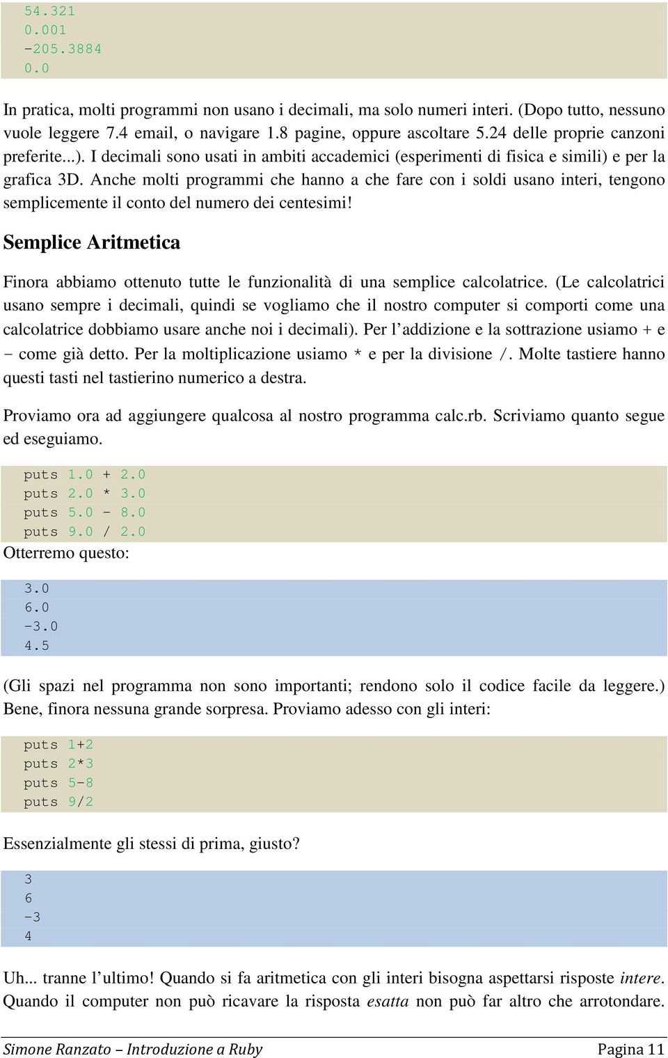 Anche molti programmi che hanno a che fare con i soldi usano interi, tengono semplicemente il conto del numero dei centesimi!