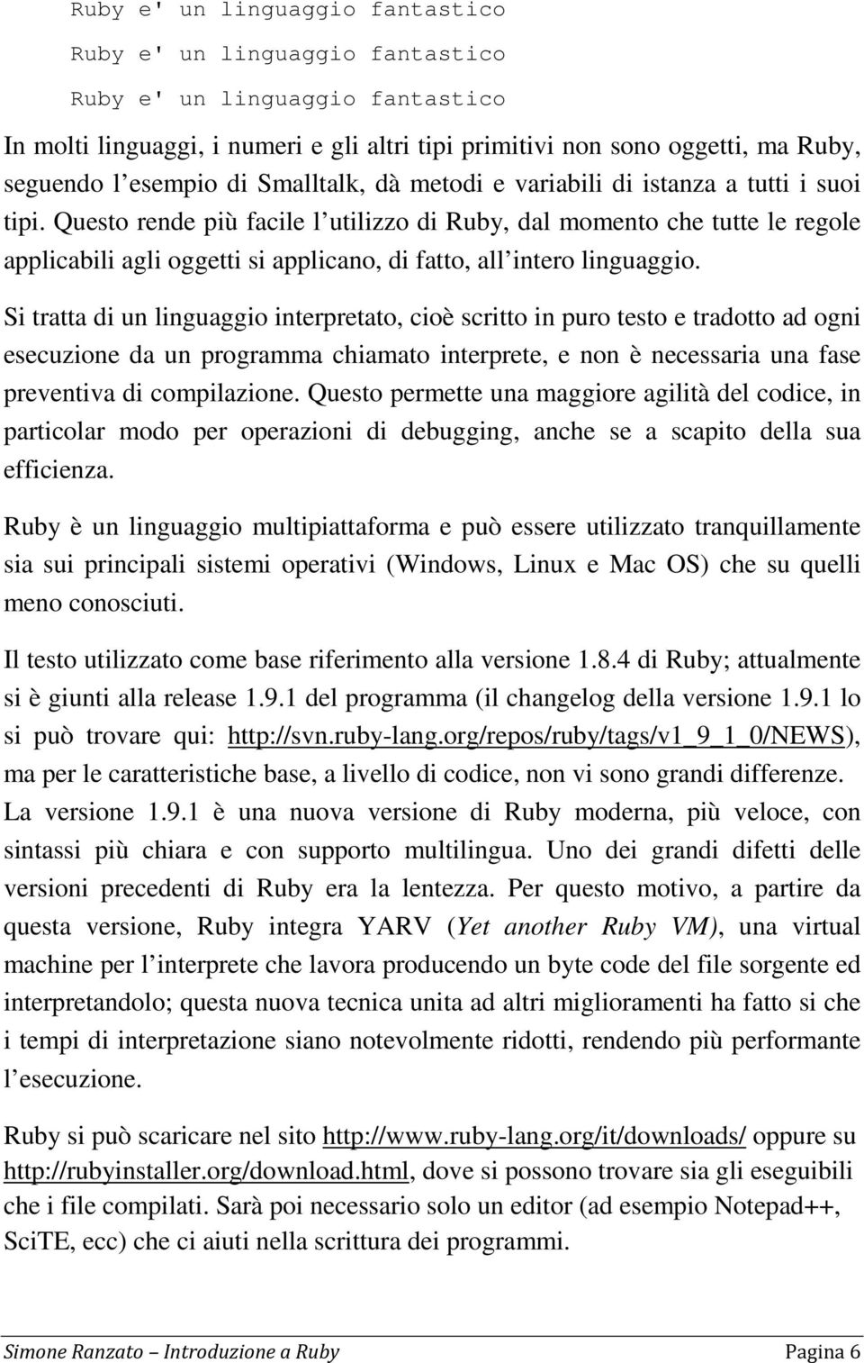 Questo re più facile l utilizzo di Ruby, dal momento che tutte le regole applicabili agli oggetti si applicano, di fatto, all intero linguaggio.