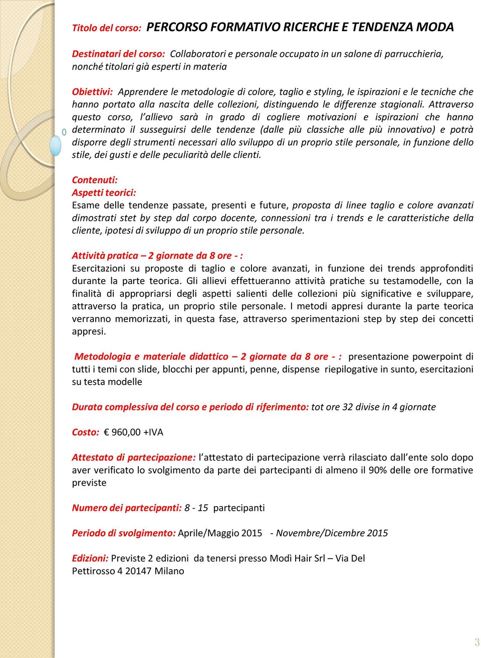 Attraverso questo corso, l allievo sarà in grado di cogliere motivazioni e ispirazioni che hanno determinato il susseguirsi delle tendenze (dalle più classiche alle più innovativo) e potrà disporre