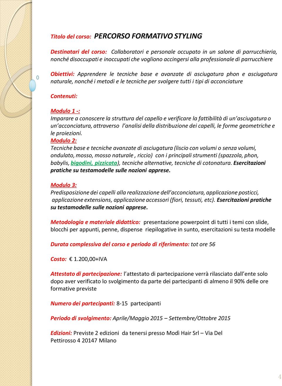 di un asciugatura o un acconciatura, attraverso l analisi della distribuzione dei capelli, le forme geometriche e le proiezioni.