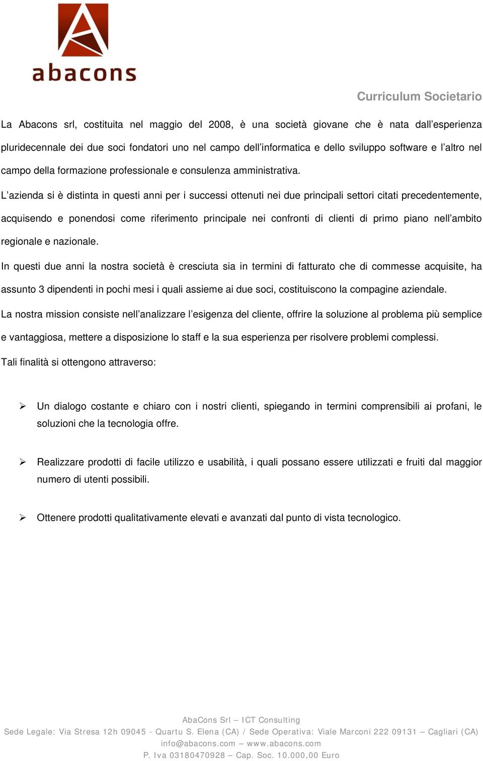 L azienda si è distinta in questi anni per i successi ottenuti nei due principali settori citati precedentemente, acquisendo e ponendosi come riferimento principale nei confronti di clienti di primo