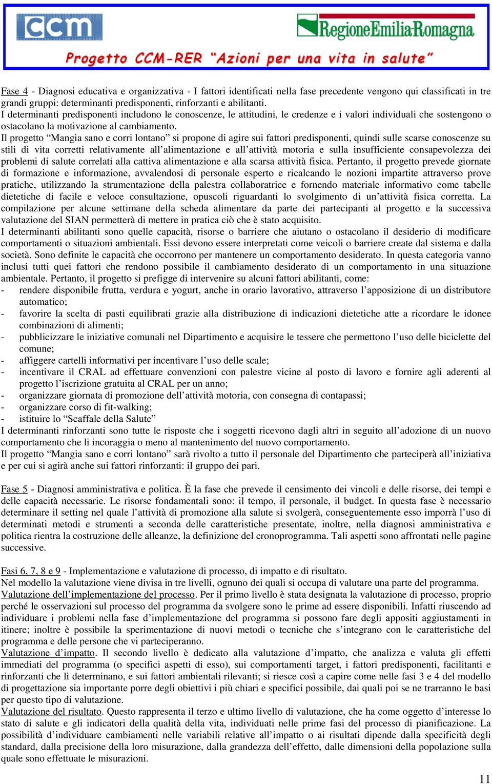 Il Mangia sano e corri lontano si propone di agire sui fattori predisponenti, quindi sulle scarse conoscenze su stili di vita corretti relativamente all alimentazione e all attività motoria e sulla