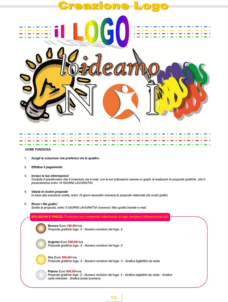 LAVORATIVI. 4. Valuta le nostre proposte In base alla soluzione scelta, entro 10 giorni lavorativi riceverai le proposte elaborate dai nostri grafici. 5.