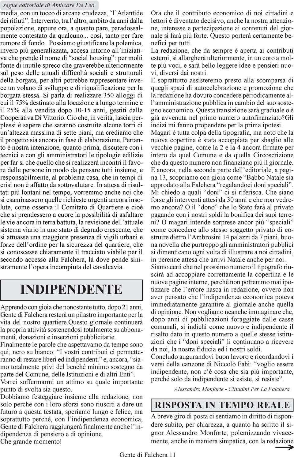 Possiamo giustificare la polemica, invero più generalizzata, accesa intorno all iniziativa che prende il nome di social housing : per molti fonte di inutile spreco che graverebbe ulteriormente sul