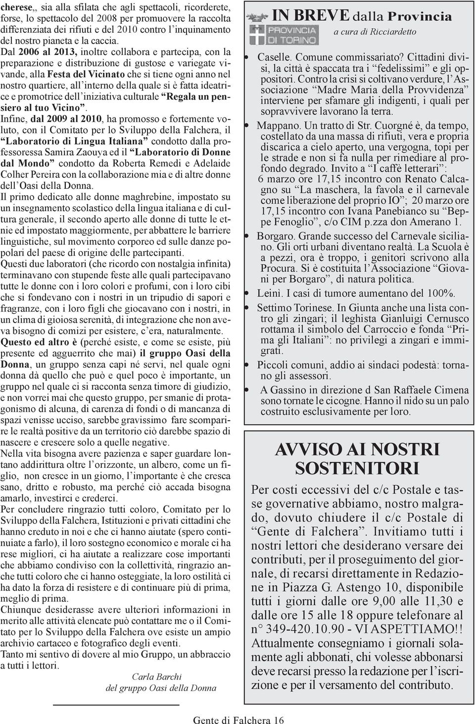 Dal 2006 al 2013, inoltre collabora e partecipa, con la preparazione e distribuzione di gustose e variegate vivande, alla Festa del Vicinato che si tiene ogni anno nel nostro quartiere, all interno