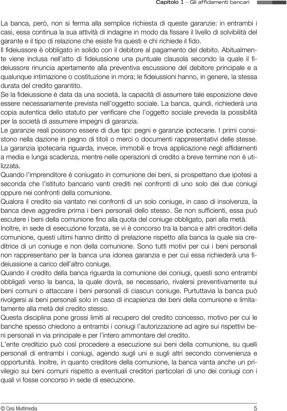 Abitualmente viene inclusa nell atto di fideiussione una puntuale clausola secondo la quale il fideiussore rinuncia apertamente alla preventiva escussione del debitore principale e a qualunque