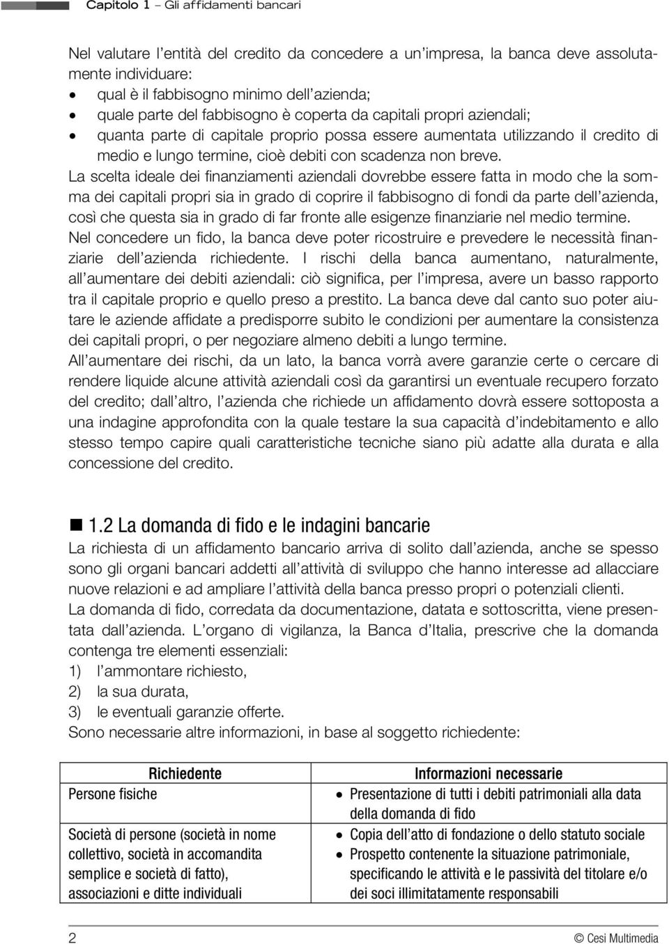 La scelta ideale dei finanziamenti aziendali dovrebbe essere fatta in modo che la somma dei capitali propri sia in grado di coprire il fabbisogno di fondi da parte dell azienda, così che questa sia