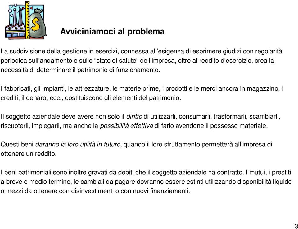 I fabbricati, gli impianti, le attrezzature, le materie prime, i prodotti e le merci ancora in magazzino, i crediti, il denaro, ecc., costituiscono gli elementi del patrimonio.