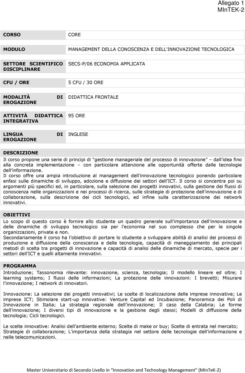 Il corso offre una ampia introduzione al management dell innovazione tecnologico ponendo particolare enfasi sulle dinamiche di sviluppo, adozione e diffusione dei settori dell ICT.