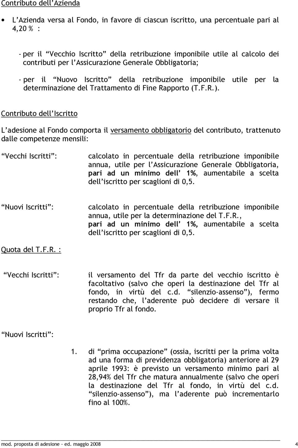 Contributo dell Iscritto L adesione al Fondo comporta il versamento obbligatorio del contributo, trattenuto dalle competenze mensili: Vecchi Iscritti : calcolato in percentuale della retribuzione