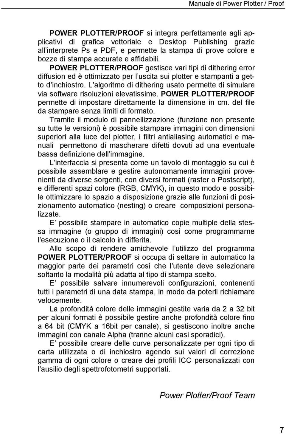 L algoritmo di dithering usato permette di simulare via software risoluzioni elevatissime. POWER PLOTTER/PROOF permette di impostare direttamente la dimensione in cm.