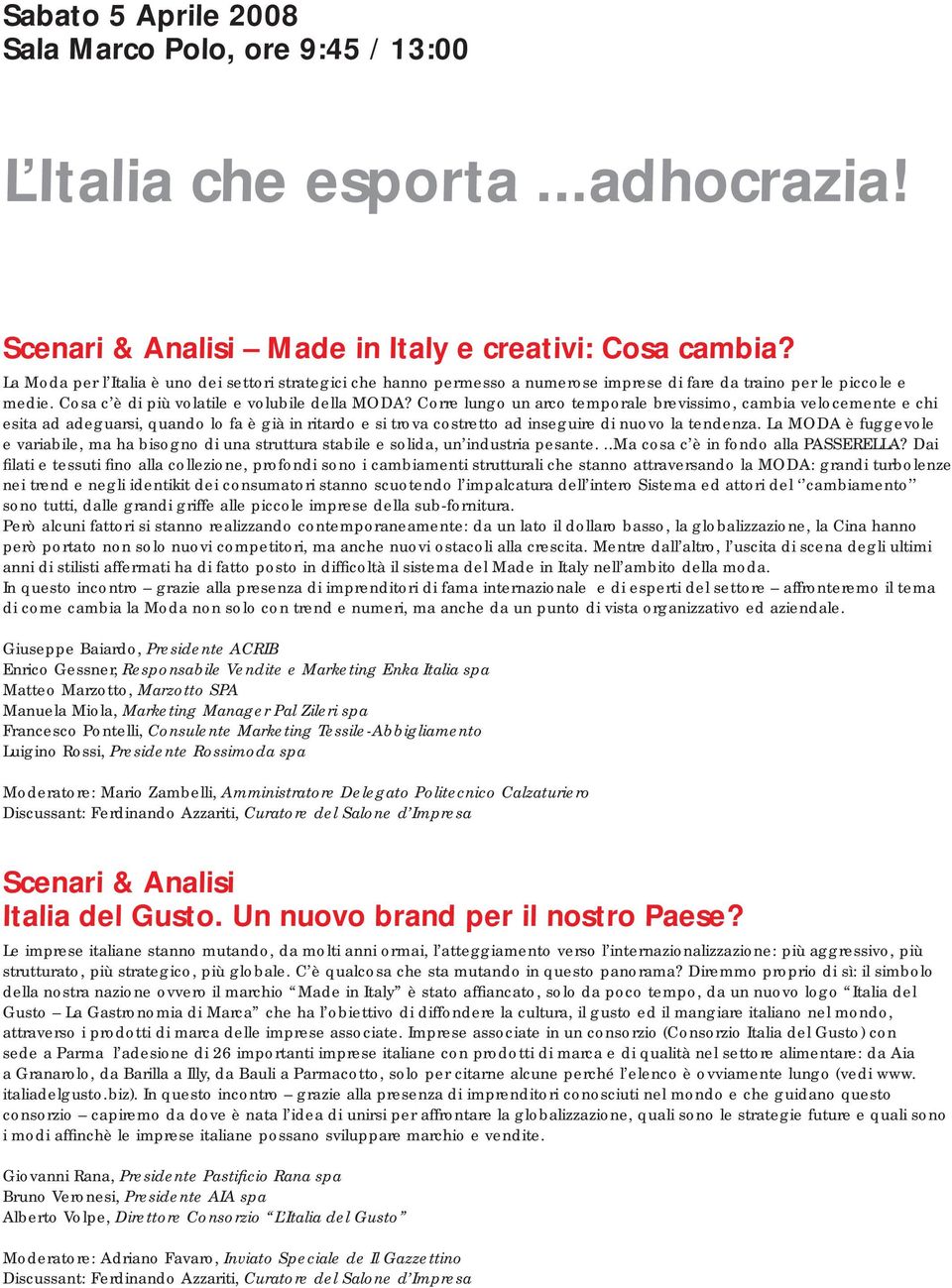 Corre lungo un arco temporale brevissimo, cambia velocemente e chi esita ad adeguarsi, quando lo fa è già in ritardo e si trova costretto ad inseguire di nuovo la tendenza.