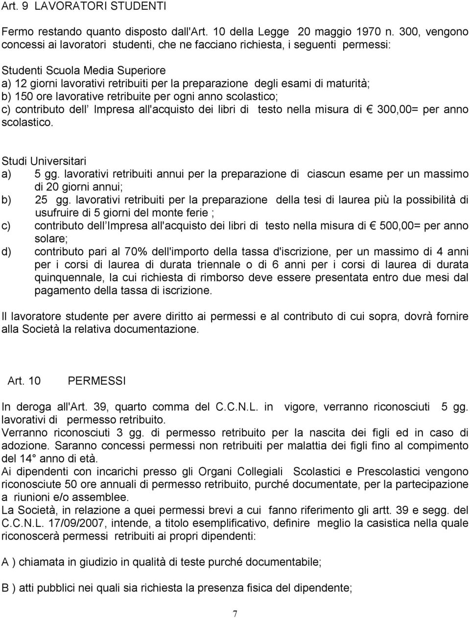 maturità; b) 150 ore lavorative retribuite per ogni anno scolastico; c) contributo dell Impresa all'acquisto dei libri di testo nella misura di 300,00= per anno scolastico. Studi Universitari a) 5 gg.