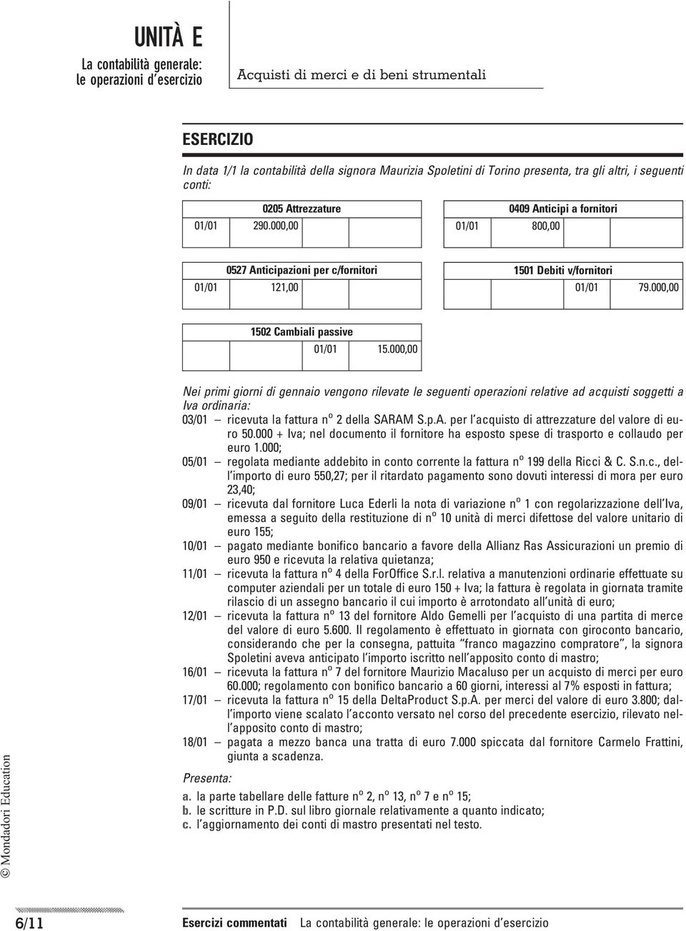 000,00 F Mondadori Educaion Nei primi giorni di gennaio vengono rilevae le segueni operazioni relaive ad acquisi soggei a Iva ordinaria: 03/01 ricevua la faura n o 2 della SAR