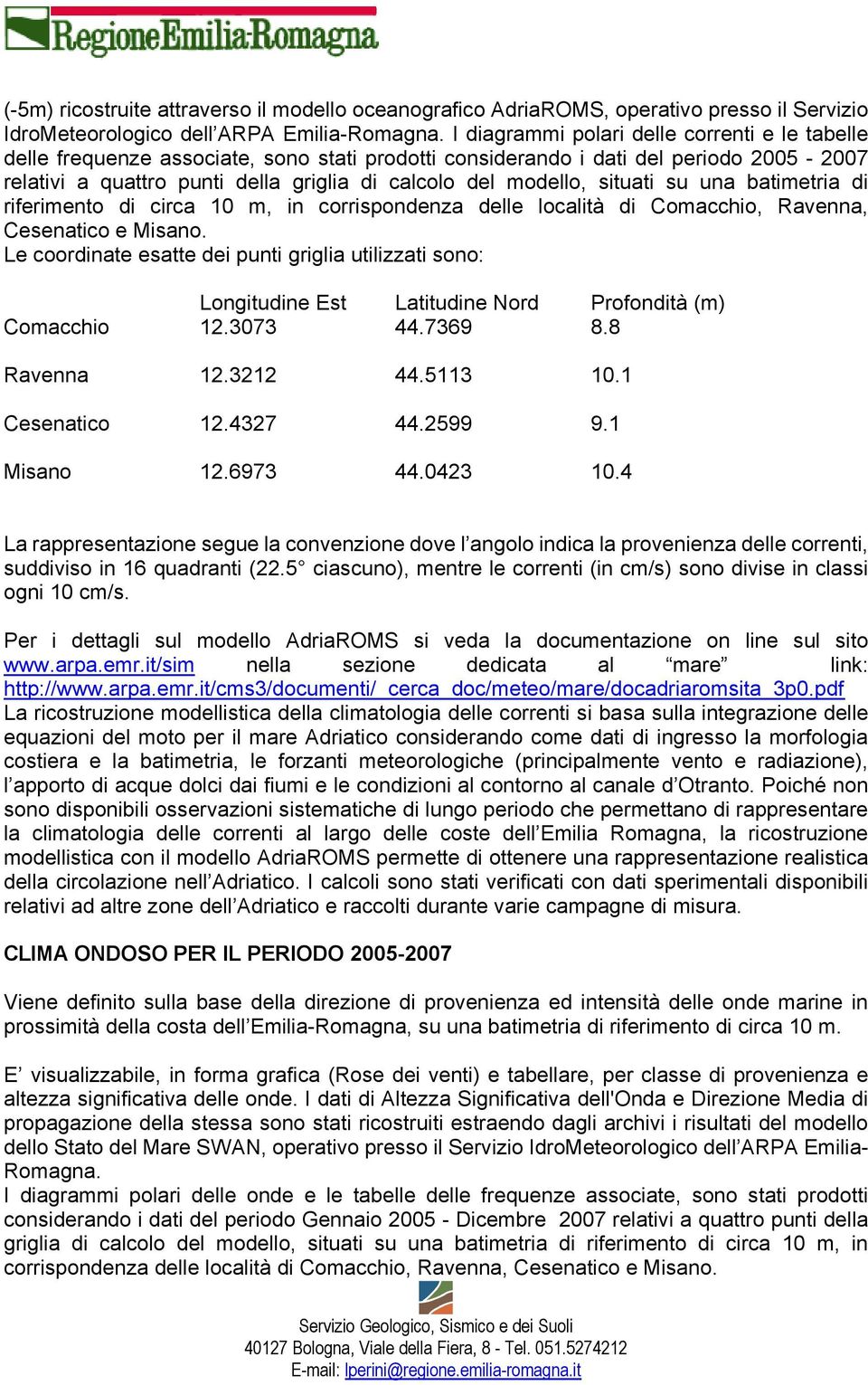 situati su una batimetria di riferimento di circa 10 m, in corrispondenza delle località di Comacchio, Ravenna, Cesenatico e Misano.