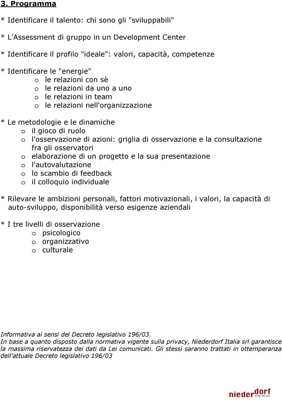 azioni: griglia di osservazione e la consultazione fra gli osservatori o elaborazione di un progetto e la sua presentazione o l'autovalutazione o lo scambio di feedback o il colloquio individuale *