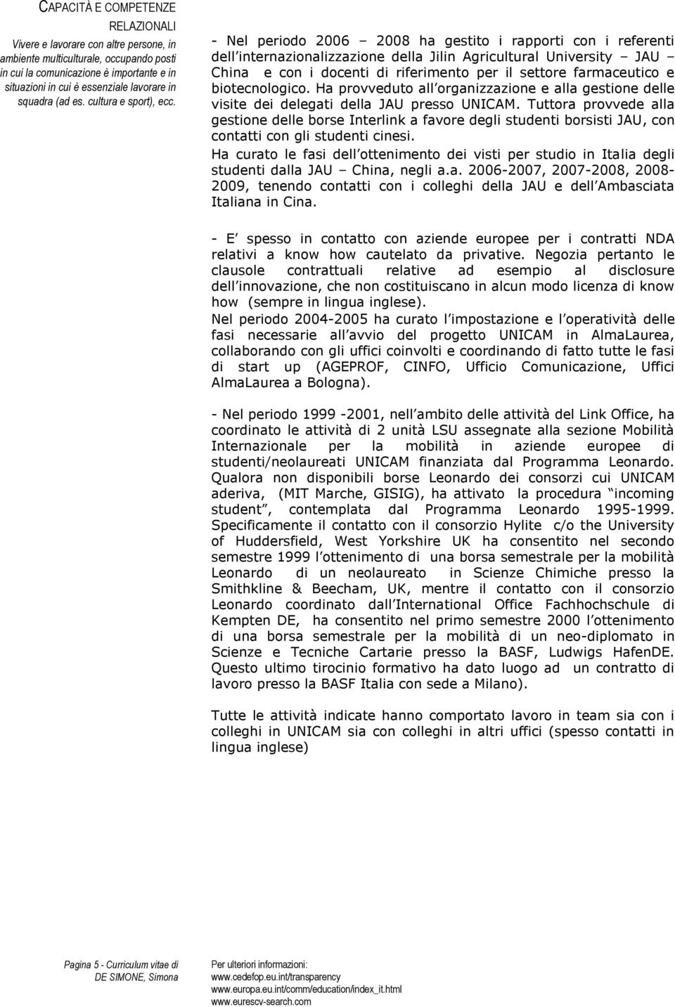 - Nel periodo 2006 2008 ha gestito i rapporti con i referenti dell internazionalizzazione della Jilin Agricultural University JAU China e con i docenti di riferimento per il settore farmaceutico e