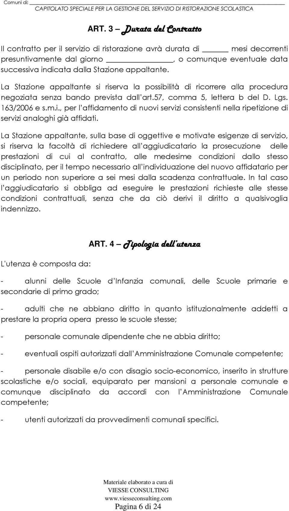 La Stazione appaltante, sulla base di oggettive e motivate esigenze di servizio, si riserva la facoltà di richiedere all aggiudicatario la prosecuzione delle prestazioni di cui al contratto, alle