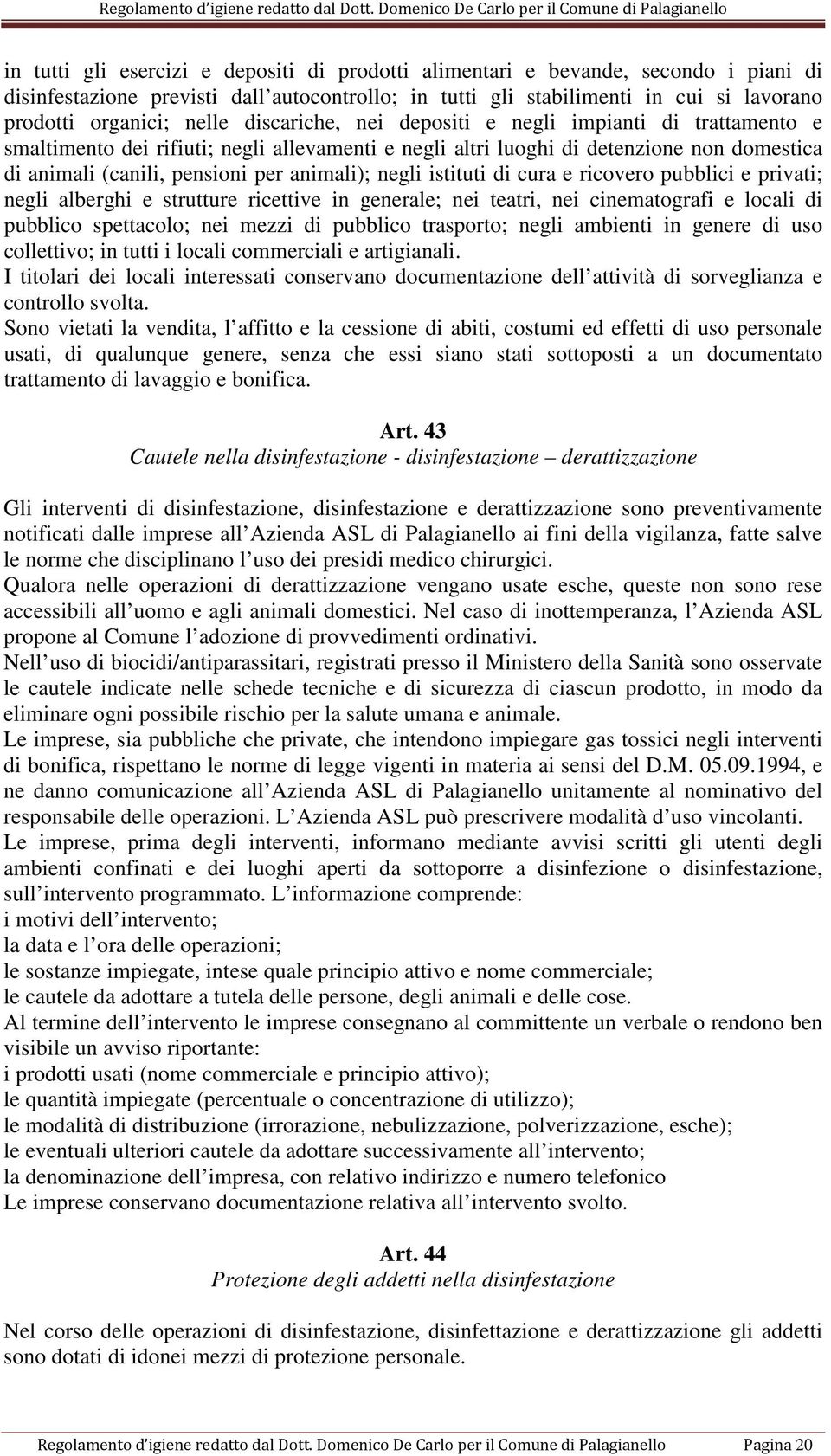 negli istituti di cura e ricovero pubblici e privati; negli alberghi e strutture ricettive in generale; nei teatri, nei cinematografi e locali di pubblico spettacolo; nei mezzi di pubblico trasporto;