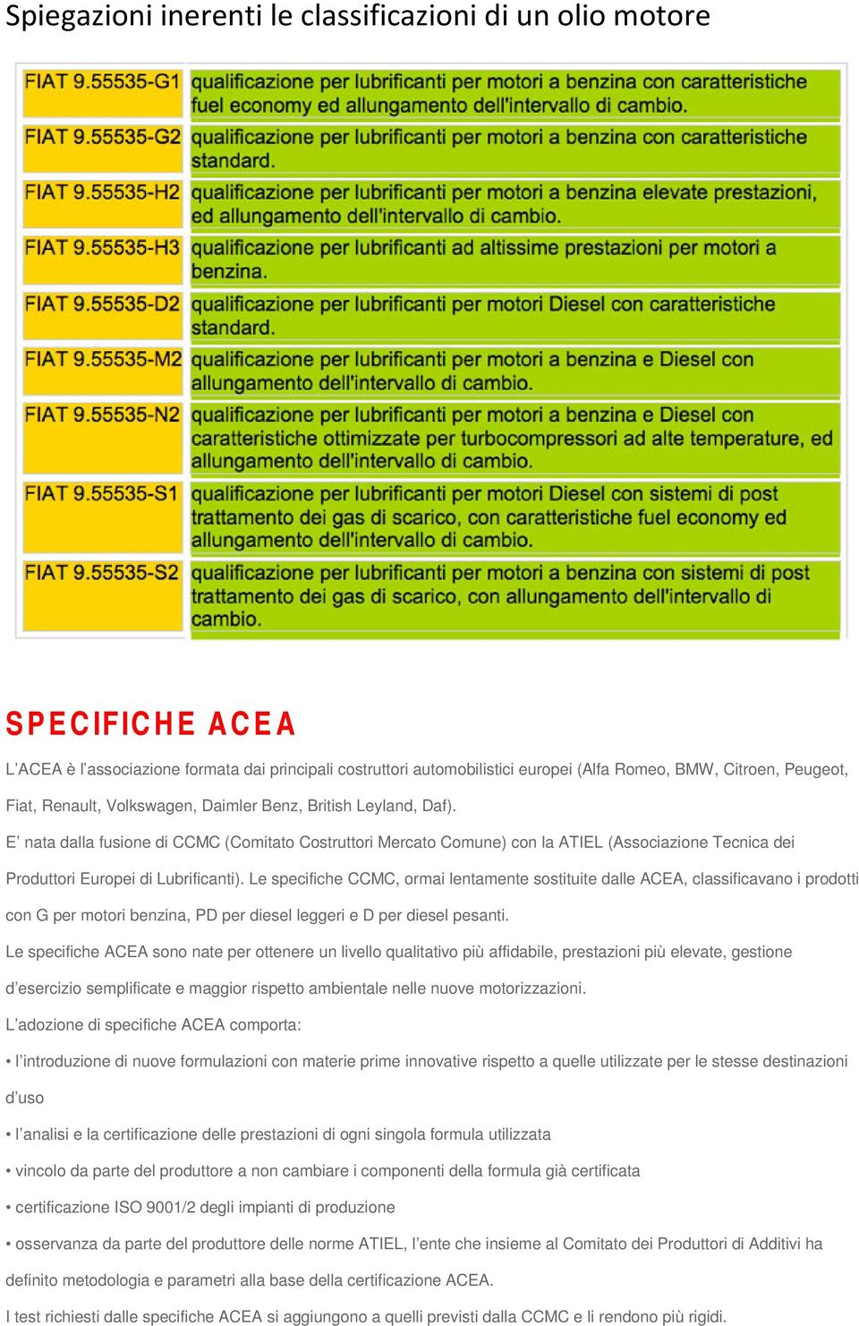 Le specifiche CCMC, ormai lentamente sostituite dalle ACEA, classificavano i prodotti con G per motori benzina, PD per diesel leggeri e D per diesel pesanti.