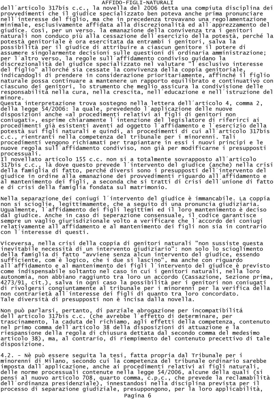 c., la novella del 2006 detta una compiuta disciplina dei provvedimenti che il giudice specializzato ben poteva anche prima pronunciare nell interesse del figlio, ma che in precedenza trovavano una