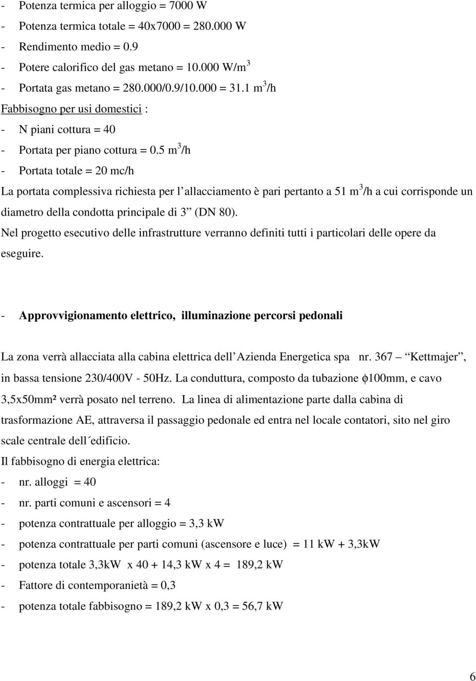 5 m 3 /h - Portata totale = 20 mc/h La portata complessiva richiesta per l allacciamento è pari pertanto a 51 m 3 /h a cui corrisponde un diametro della condotta principale di 3 (DN 80).