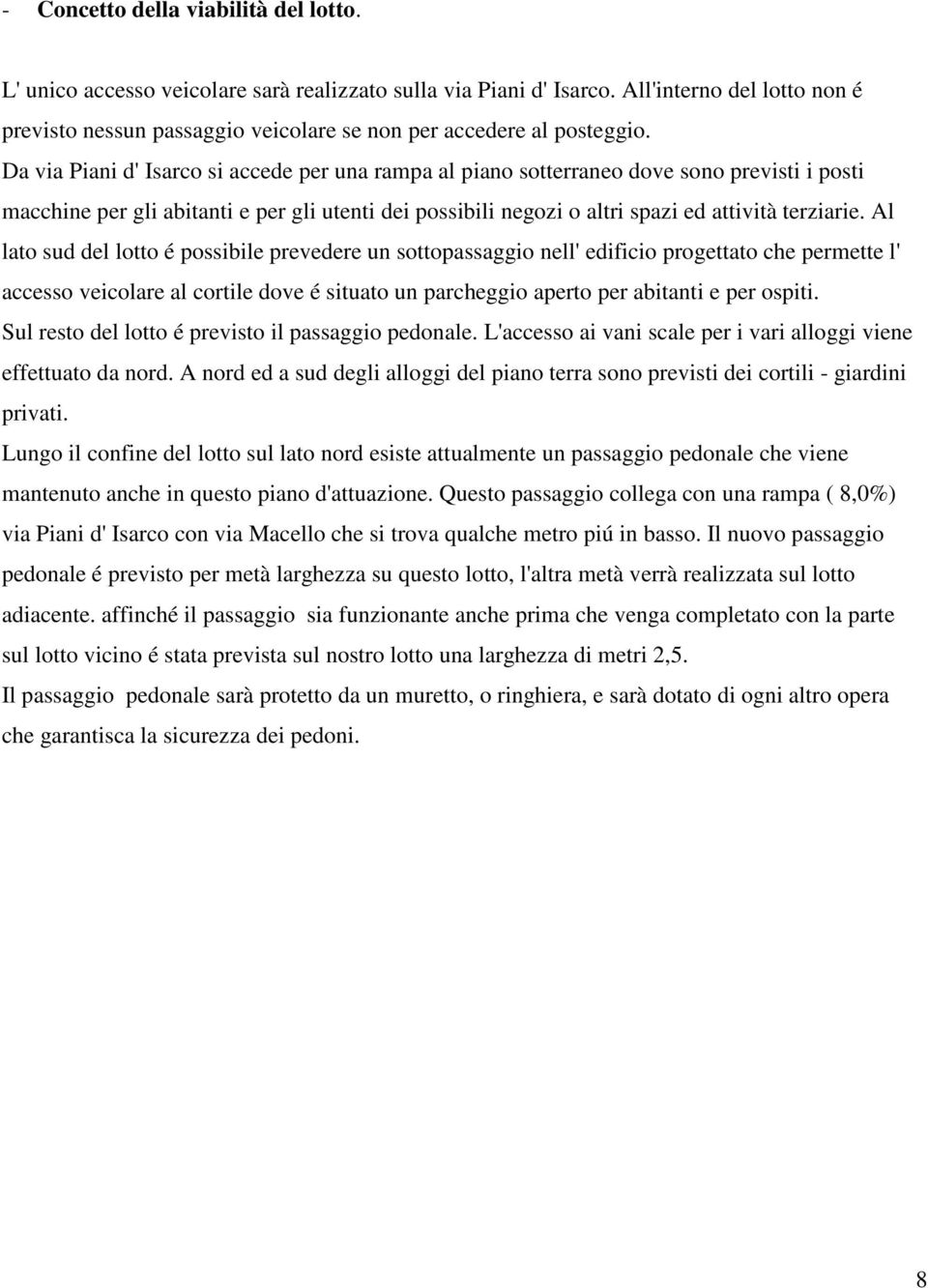 Da via Piani d' Isarco si accede per una rampa al piano sotterraneo dove sono previsti i posti macchine per gli abitanti e per gli utenti dei possibili negozi o altri spazi ed attività terziarie.