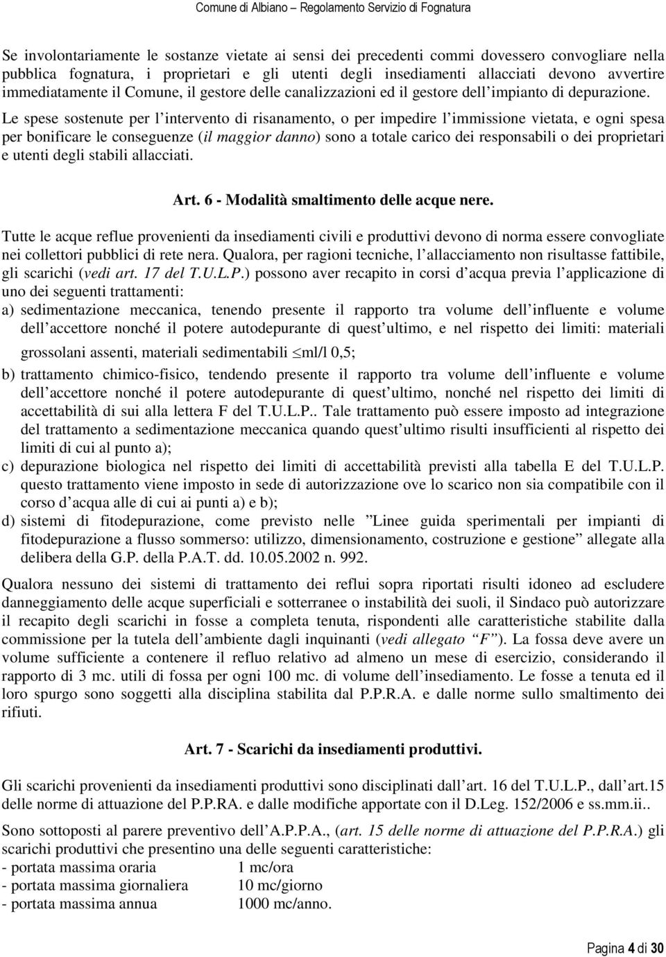 Le spese sostenute per l intervento di risanamento, o per impedire l immissione vietata, e ogni spesa per bonificare le conseguenze (il maggior danno) sono a totale carico dei responsabili o dei