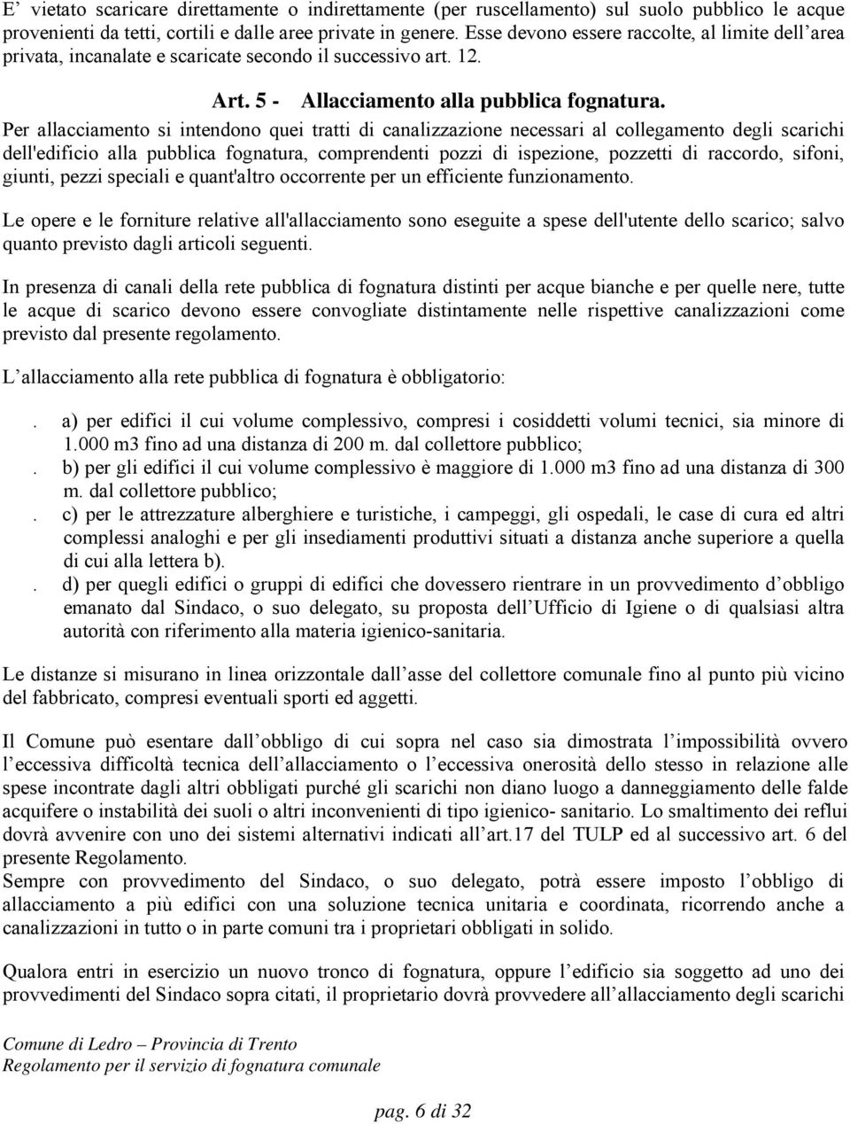 Per allacciamento si intendono quei tratti di canalizzazione necessari al collegamento degli scarichi dell'edificio alla pubblica fognatura, comprendenti pozzi di ispezione, pozzetti di raccordo,