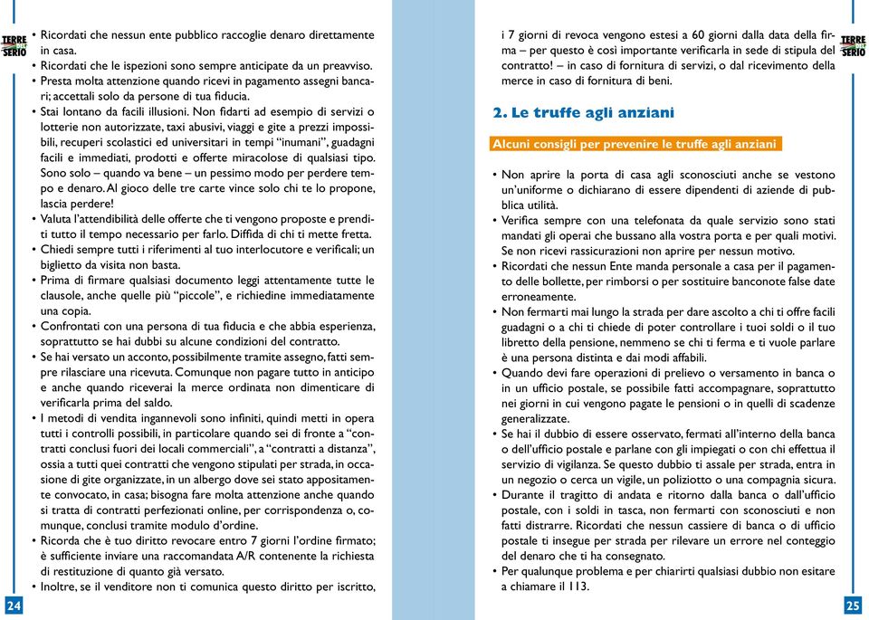 Non fidarti ad esempio di servizi o lotterie non autorizzate, taxi abusivi, viaggi e gite a prezzi impossibili, recuperi scolastici ed universitari in tempi inumani, guadagni facili e immediati,