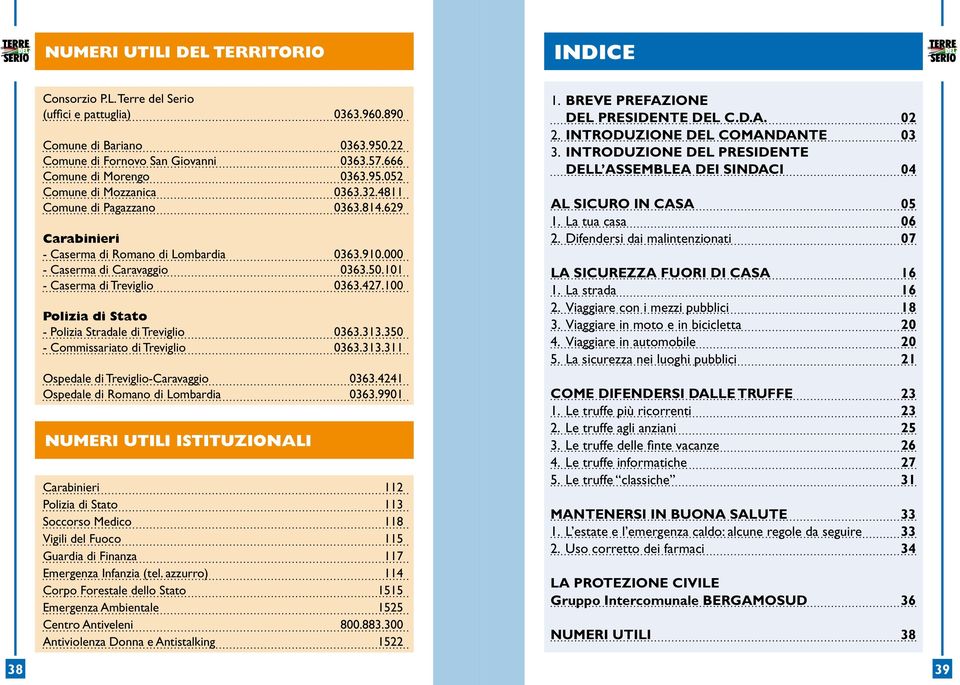 100 Polizia di Stato - Polizia Stradale di Treviglio 0363.313.350 - Commissariato di Treviglio 0363.313.311 Ospedale di Treviglio-Caravaggio 0363.4241 Ospedale di Romano di Lombardia 0363.