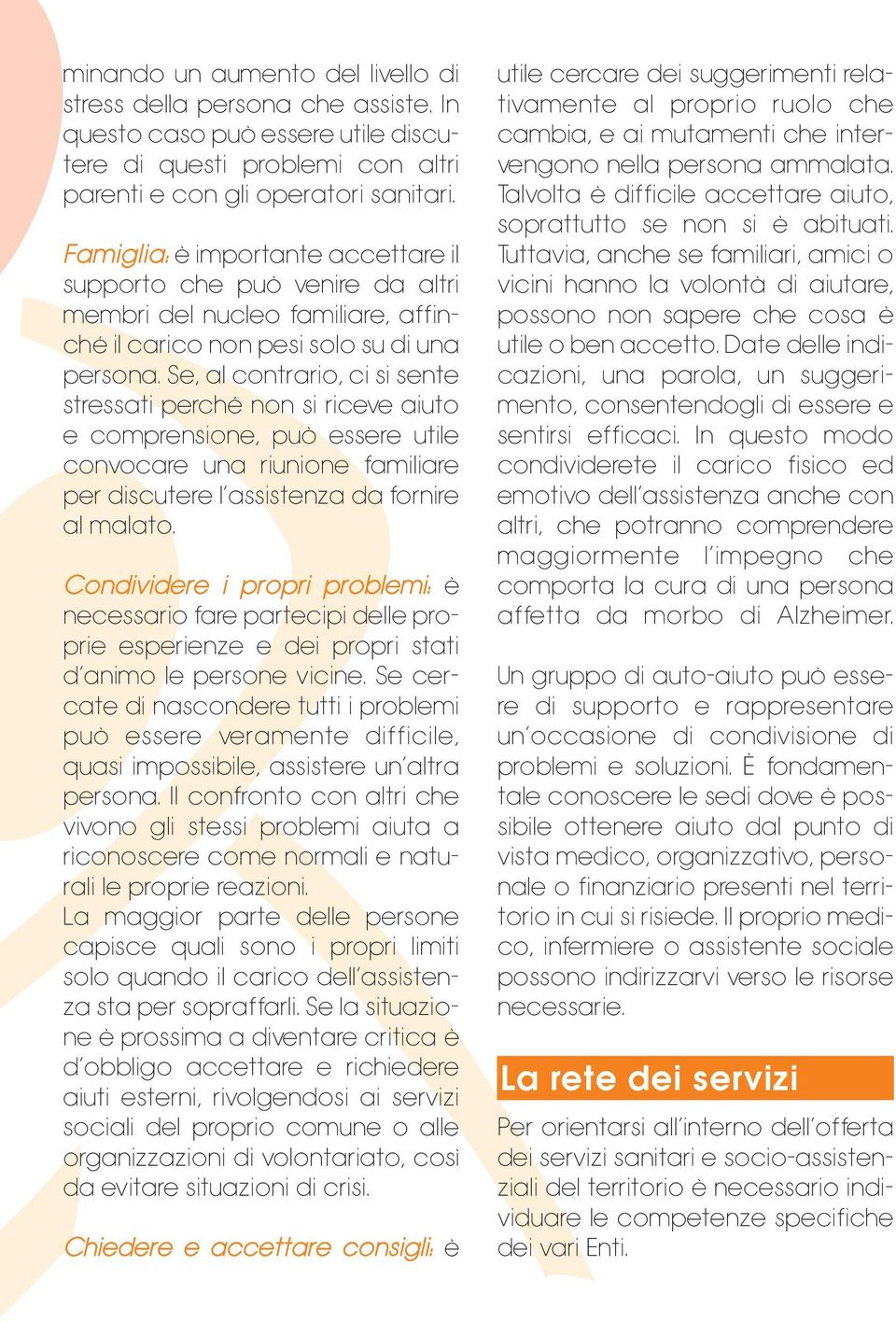 Se, al contrario, ci si sente stressati perché non si riceve aiuto e comprensione, può essere utile convocare una riunione familiare per discutere l assistenza da fornire al malato.