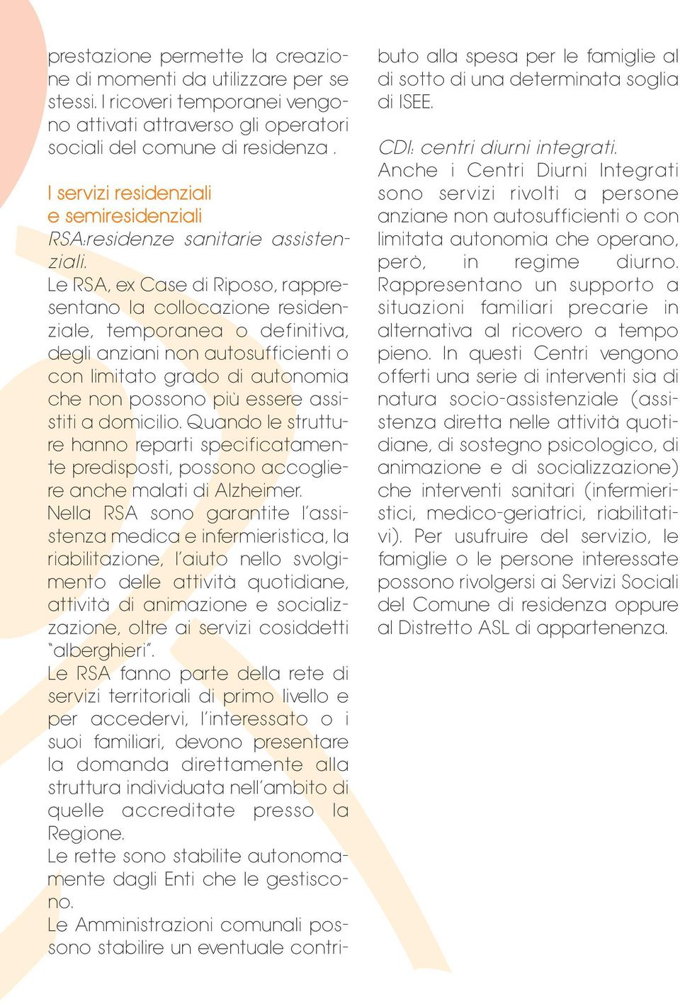 Le RSA, ex Case di Riposo, rappresentano la collocazione residenziale, temporanea o definitiva, degli anziani non autosufficienti o con limitato grado di autonomia che non possono più essere