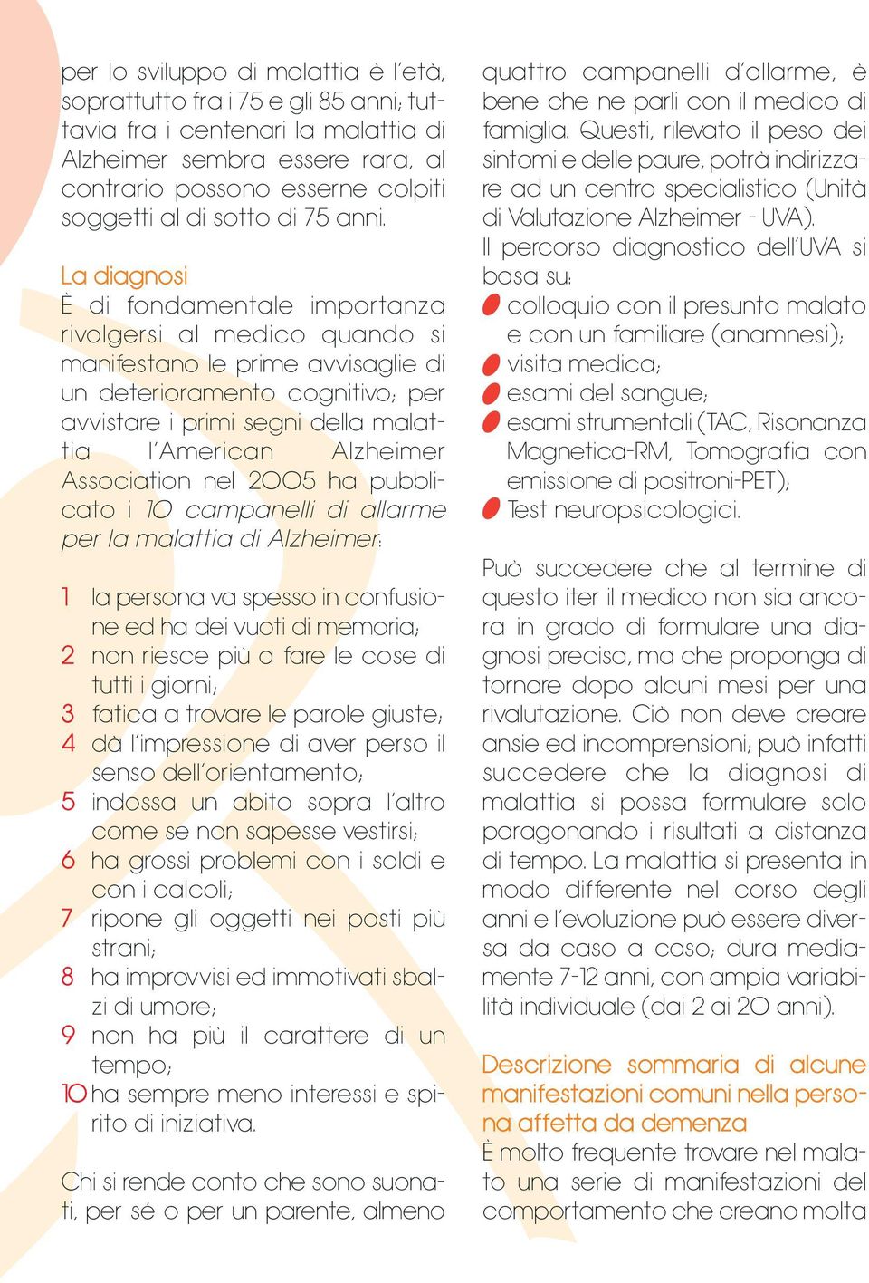 La diagnosi È di fondamentale importanza rivolgersi al medico quando si manifestano le prime avvisaglie di un deterioramento cognitivo; per avvistare i primi segni della malattia l American Alzheimer
