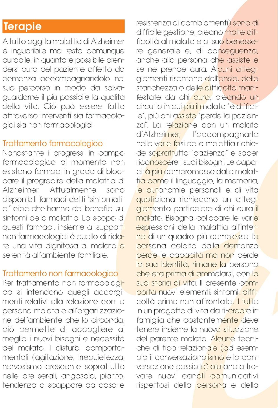 Trattamento farmacologico Nonostante i progressi in campo farmacologico al momento non esistono farmaci in grado di bloccare il progredire della malattia di Alzheimer.