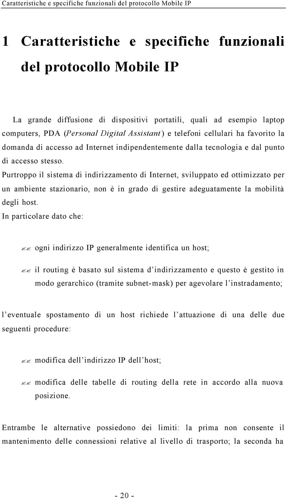 Purtroppo il sistema di indirizzamento di Internet, sviluppato ed ottimizzato per un ambiente stazionario, non è in grado di gestire adeguatamente la mobilità degli host.