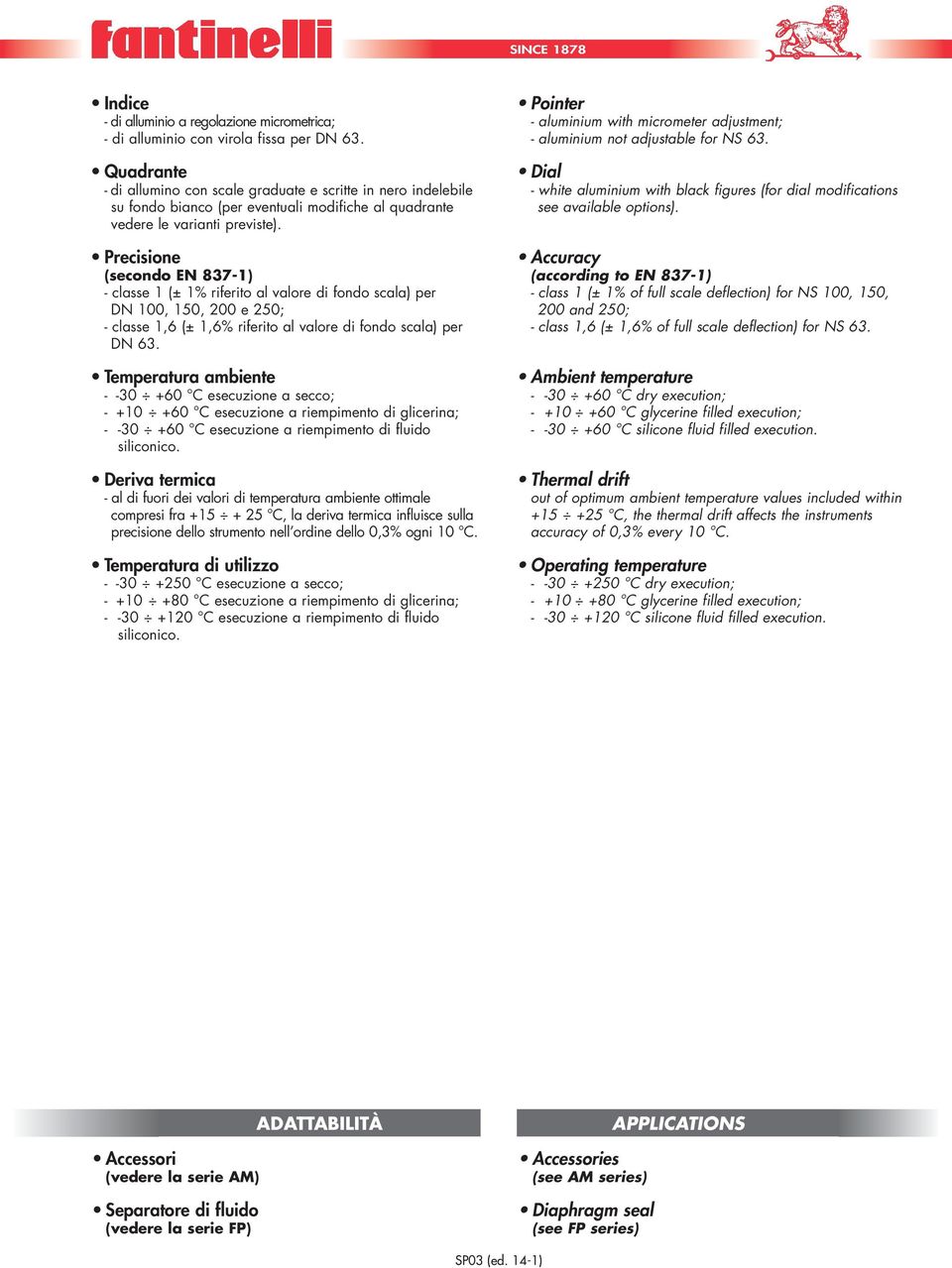 Precisione (secondo N 837-1) - classe 1 (± 1% riferito al valore di fondo scala) per N 100, 0, 200 e 250; - classe 1,6 (± 1,6% riferito al valore di fondo scala) per N 63.