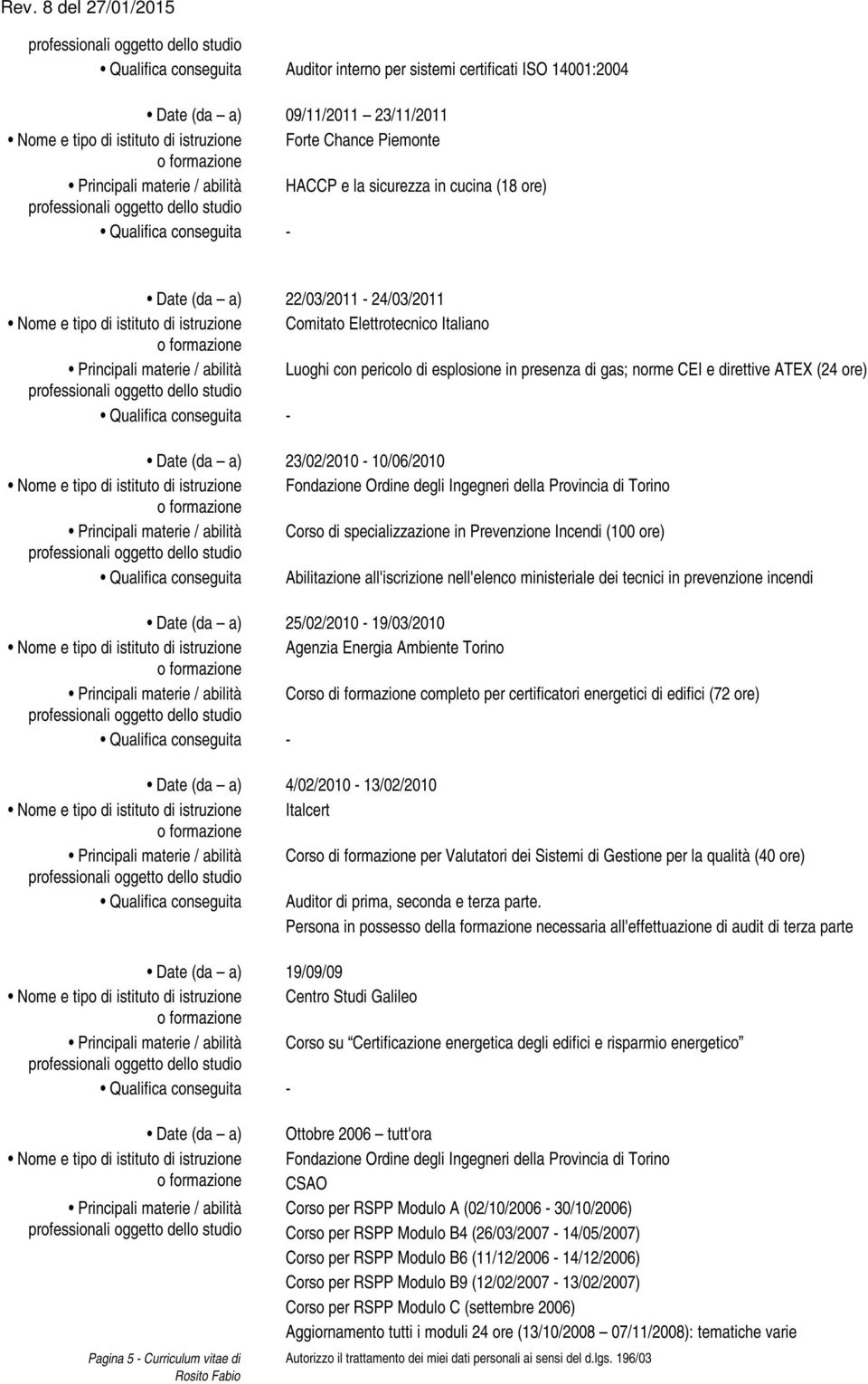 ATEX (24 ore) Date (da a) 23/02/2010-10/06/2010 Nome e tipo di istituto di istruzione Fondazione Ordine degli Ingegneri della Provincia di Torino Corso di specializzazione in Prevenzione Incendi (100