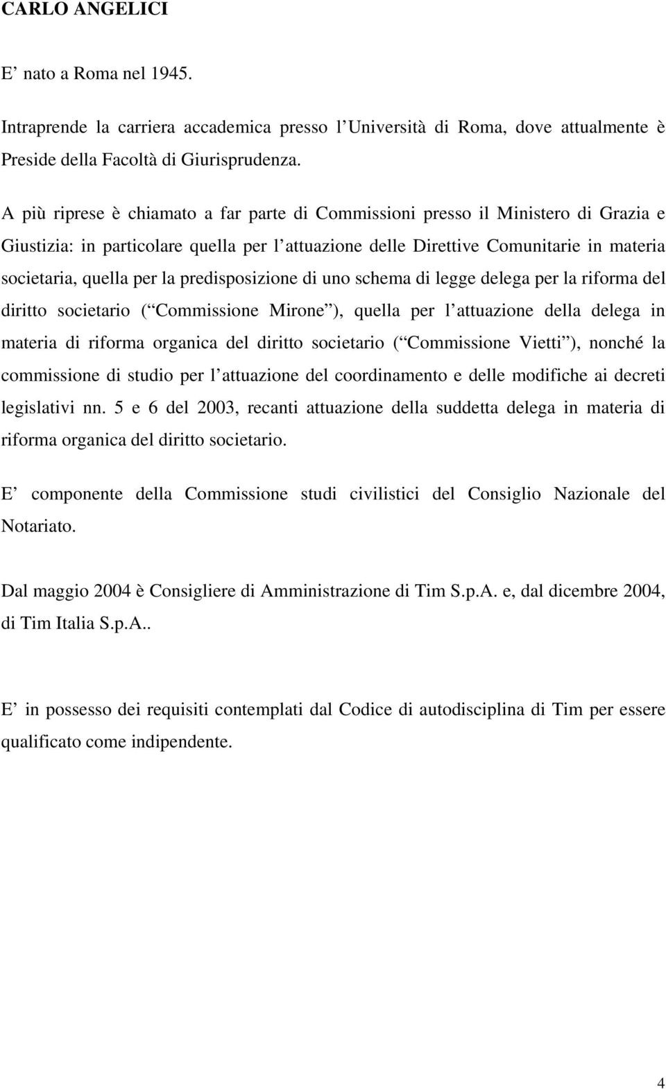 predisposizione di uno schema di legge delega per la riforma del diritto societario ( Commissione Mirone ), quella per l attuazione della delega in materia di riforma organica del diritto societario