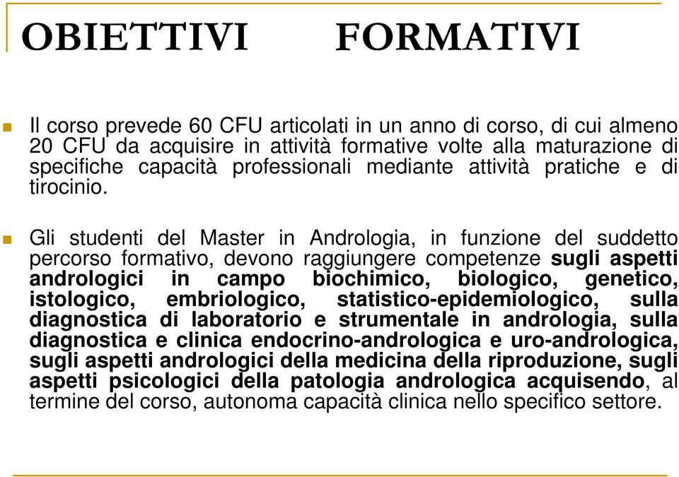 Gli studenti del Master in Andrologia, in funzione del suddetto percorso formativo, devono raggiungere competenze sugli aspetti andrologici in campo biochimico, biologico, genetico, istologico,