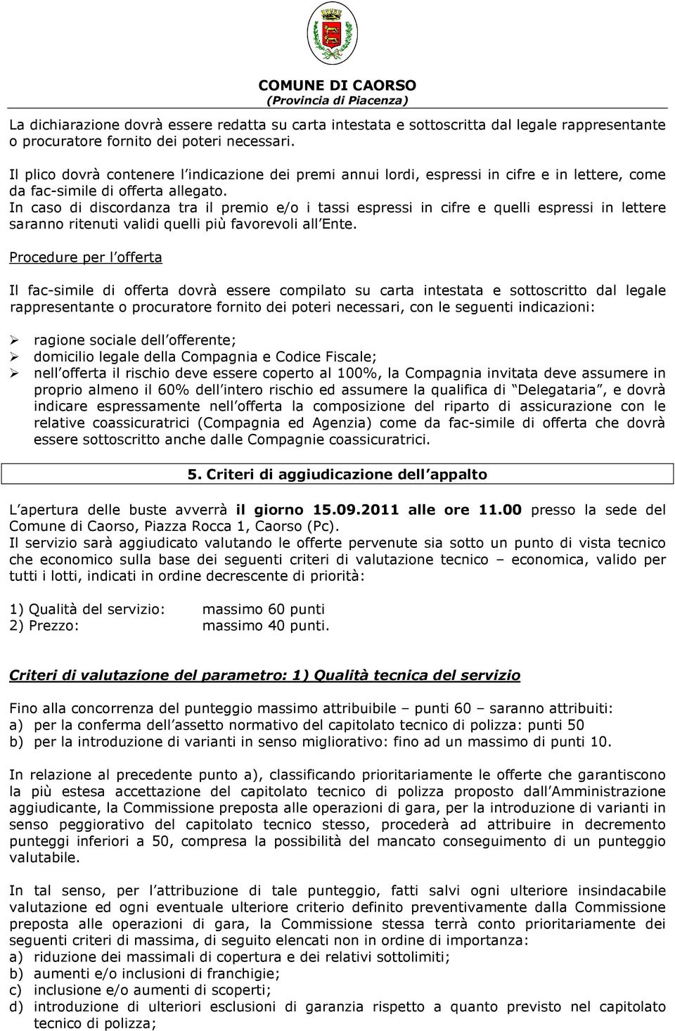 In caso di discordanza tra il premio e/o i tassi espressi in cifre e quelli espressi in lettere saranno ritenuti validi quelli più favorevoli all Ente.