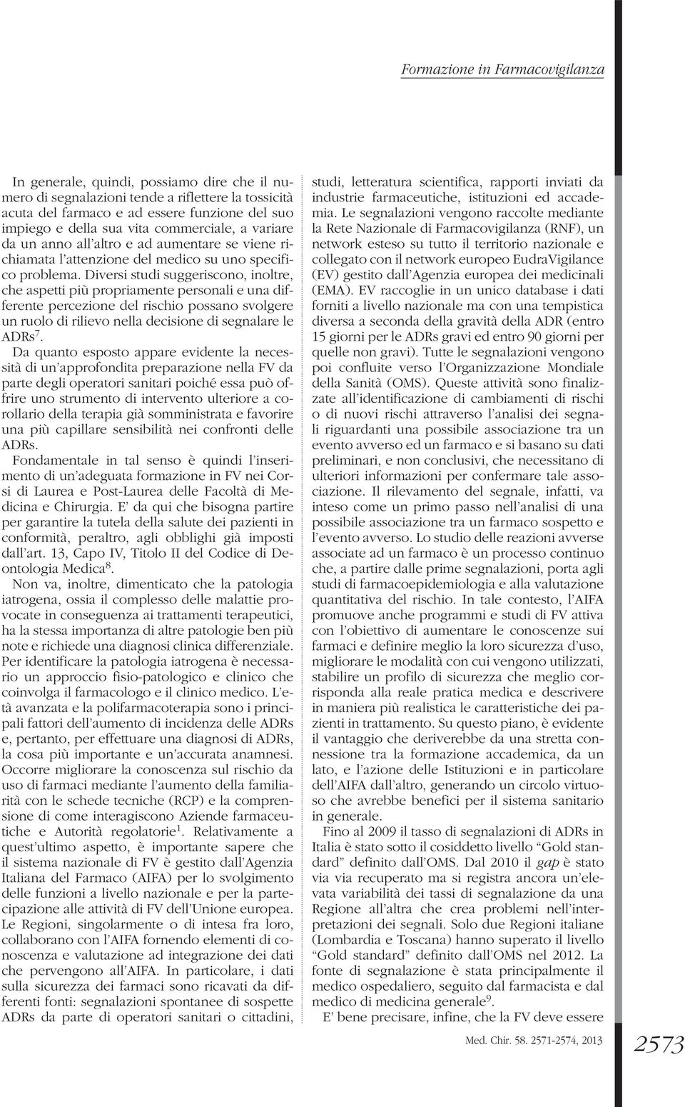 Diversi studi suggeriscono, inoltre, che aspetti più propriamente personali e una differente percezione del rischio possano svolgere un ruolo di rilievo nella decisione di segnalare le ADRs 7.