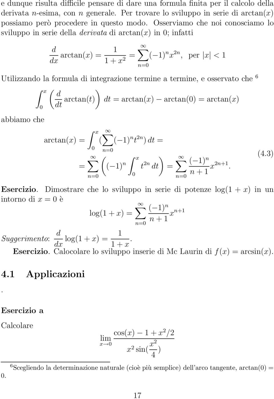 Osserviamo che noi conosciamo lo sviluppo in serie della derivata di arctan(x) in 0; infatti d dx arctan(x) = + x = ( ) n x 2n, per x < 2 Utilizzando la formula di integrazione termine a termine, e